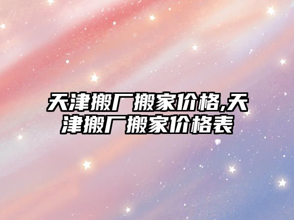 天津搬廠搬家價格,天津搬廠搬家價格表