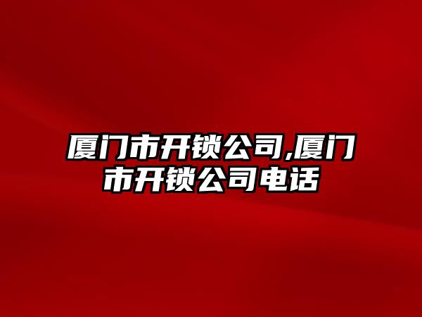 廈門市開鎖公司,廈門市開鎖公司電話