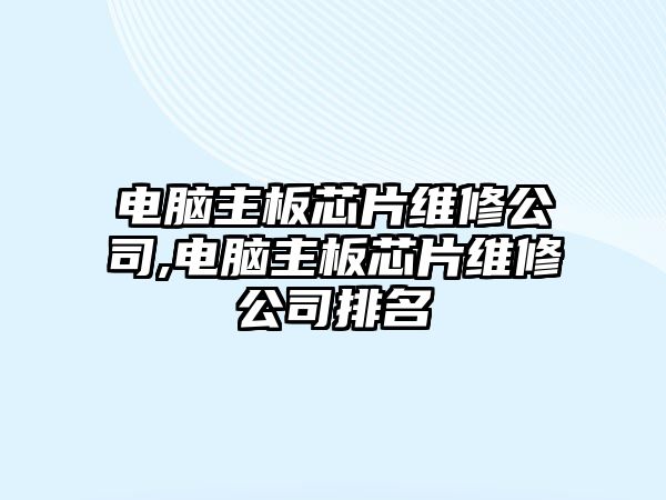 電腦主板芯片維修公司,電腦主板芯片維修公司排名