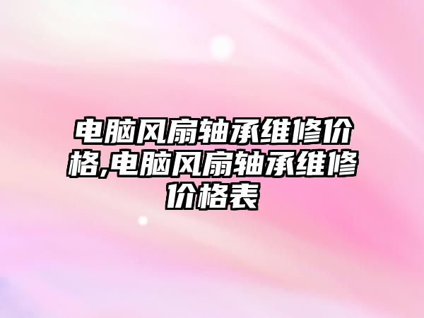 電腦風扇軸承維修價格,電腦風扇軸承維修價格表