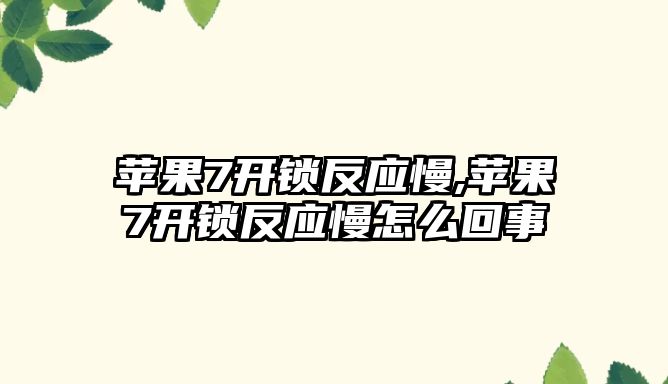 蘋果7開鎖反應慢,蘋果7開鎖反應慢怎么回事