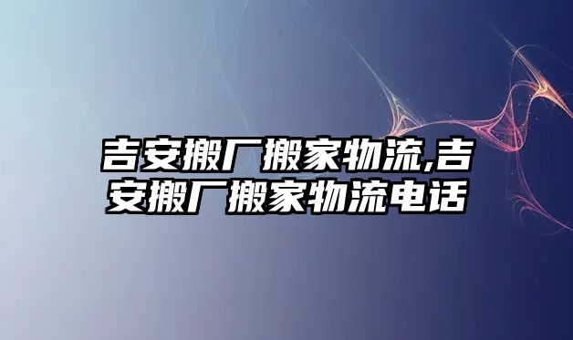 吉安搬廠搬家物流,吉安搬廠搬家物流電話