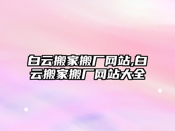 白云搬家搬廠網站,白云搬家搬廠網站大全