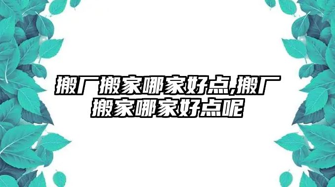 搬廠搬家哪家好點,搬廠搬家哪家好點呢