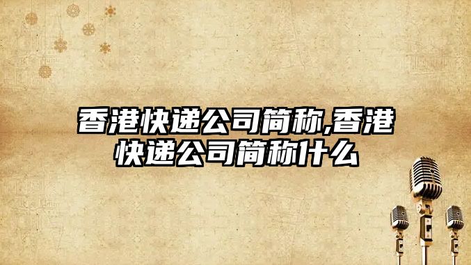 香港快遞公司簡稱,香港快遞公司簡稱什么