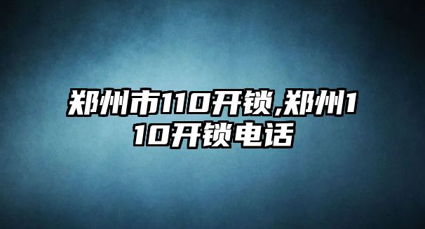 鄭州市110開鎖,鄭州110開鎖電話