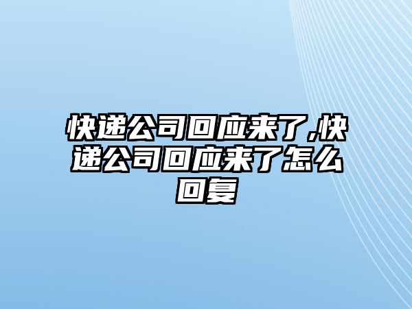 快遞公司回應(yīng)來了,快遞公司回應(yīng)來了怎么回復(fù)