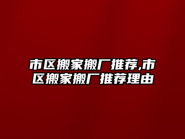 市區搬家搬廠推薦,市區搬家搬廠推薦理由