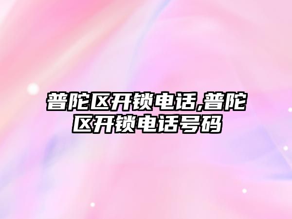 普陀區開鎖電話,普陀區開鎖電話號碼