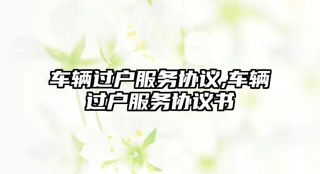 車輛過戶服務協議,車輛過戶服務協議書