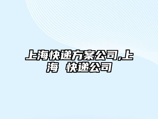 上海快遞方案公司,上海 快遞公司