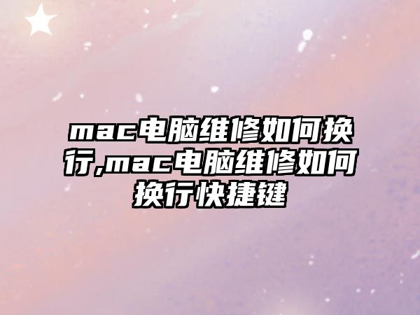 mac電腦維修如何換行,mac電腦維修如何換行快捷鍵