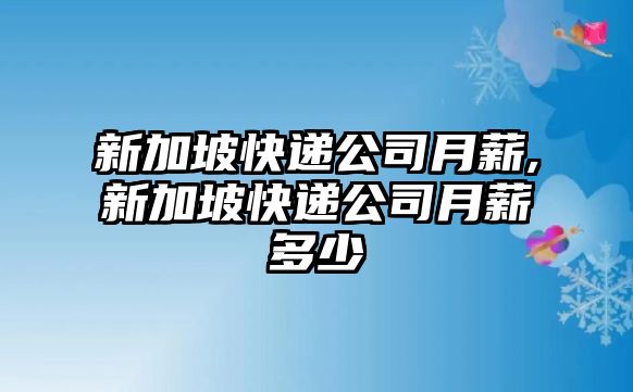 新加坡快遞公司月薪,新加坡快遞公司月薪多少