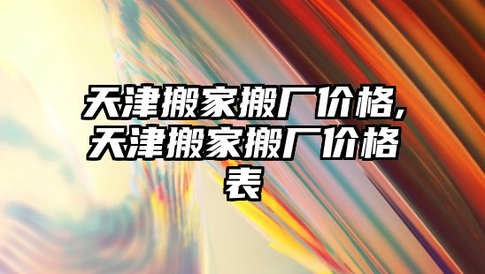 天津搬家搬廠價格,天津搬家搬廠價格表