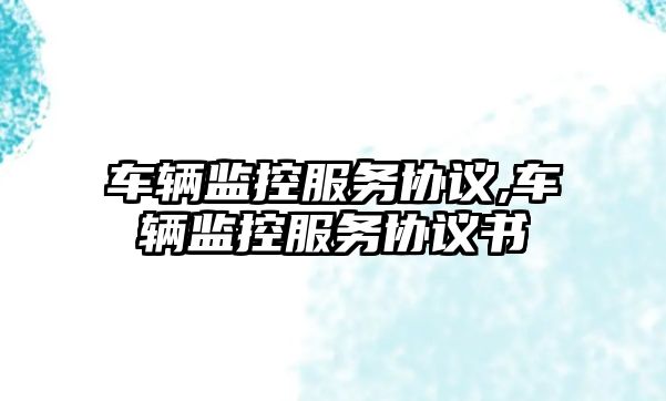 車輛監控服務協議,車輛監控服務協議書