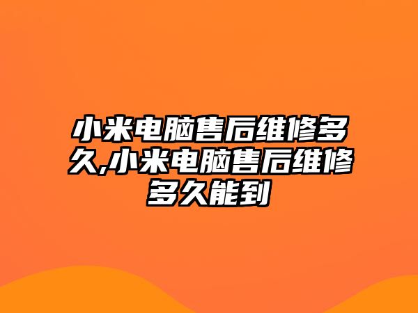 小米電腦售后維修多久,小米電腦售后維修多久能到