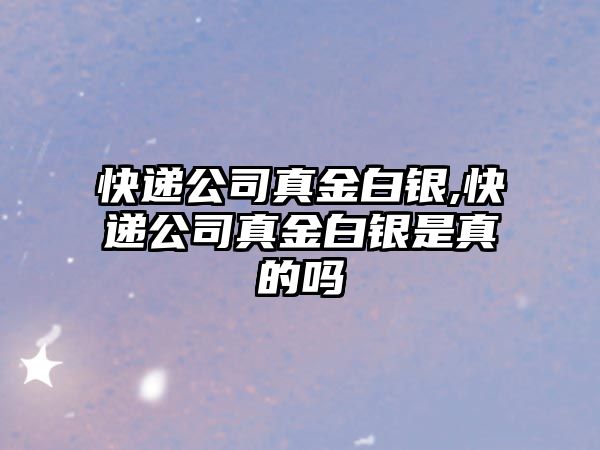 快遞公司真金白銀,快遞公司真金白銀是真的嗎