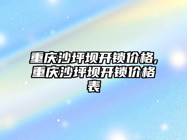 重慶沙坪壩開鎖價格,重慶沙坪壩開鎖價格表