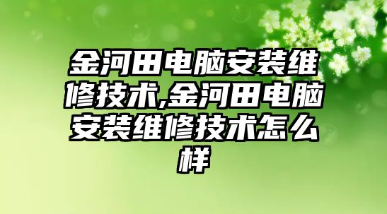 金河田電腦安裝維修技術,金河田電腦安裝維修技術怎么樣