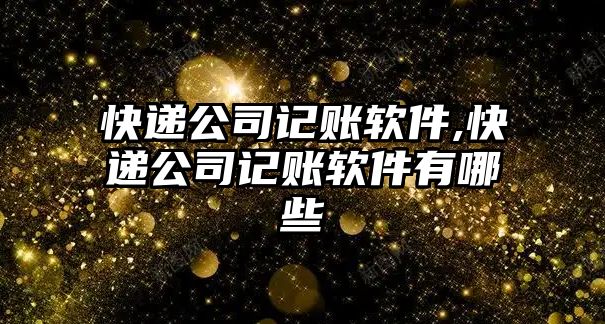 快遞公司記賬軟件,快遞公司記賬軟件有哪些