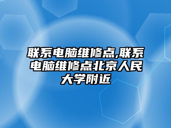 聯系電腦維修點,聯系電腦維修點北京人民大學附近