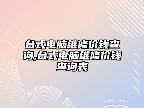 臺式電腦維修價錢查詢,臺式電腦維修價錢查詢表