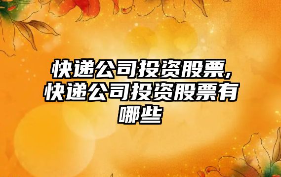 快遞公司投資股票,快遞公司投資股票有哪些