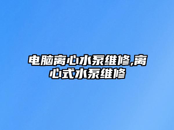 電腦離心水泵維修,離心式水泵維修