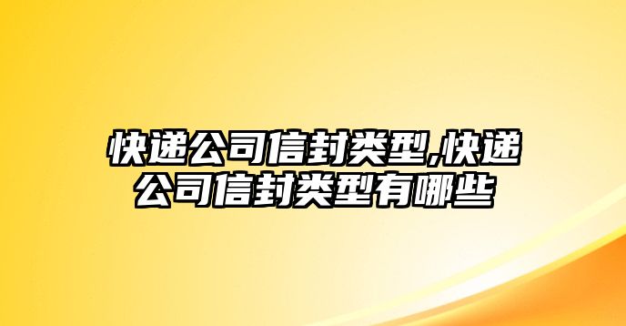 快遞公司信封類型,快遞公司信封類型有哪些