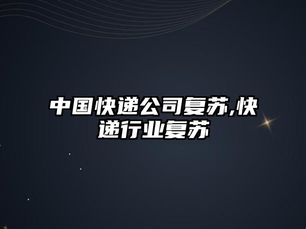 中國快遞公司復蘇,快遞行業復蘇