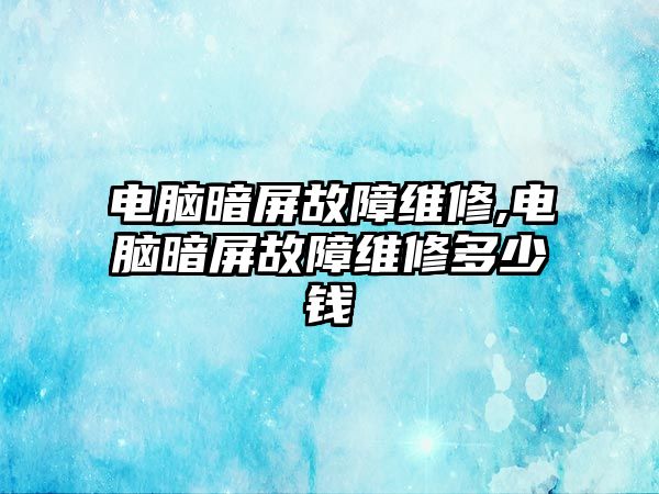 電腦暗屏故障維修,電腦暗屏故障維修多少錢