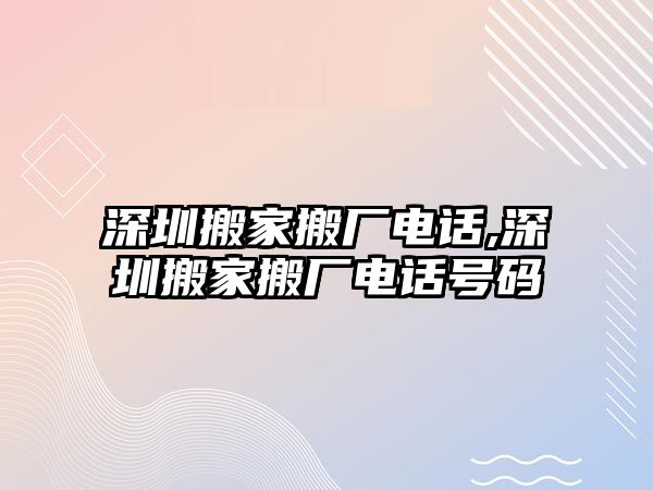 深圳搬家搬廠電話,深圳搬家搬廠電話號碼