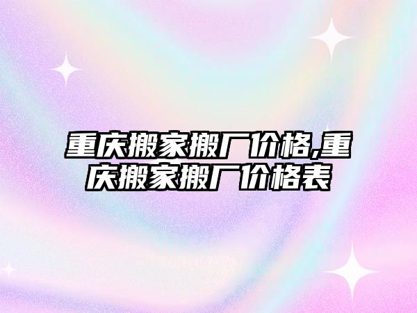 重慶搬家搬廠價格,重慶搬家搬廠價格表