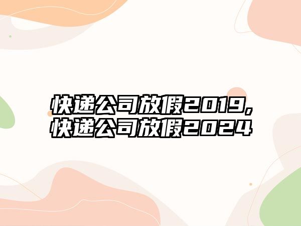 快遞公司放假2019,快遞公司放假2024