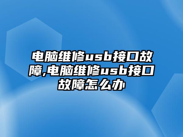 電腦維修usb接口故障,電腦維修usb接口故障怎么辦