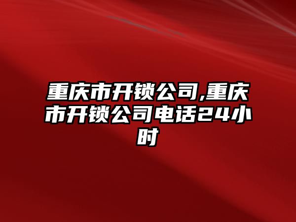 重慶市開鎖公司,重慶市開鎖公司電話24小時