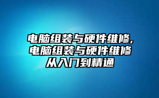 電腦組裝與硬件維修,電腦組裝與硬件維修從入門到精通