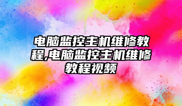 電腦監控主機維修教程,電腦監控主機維修教程視頻