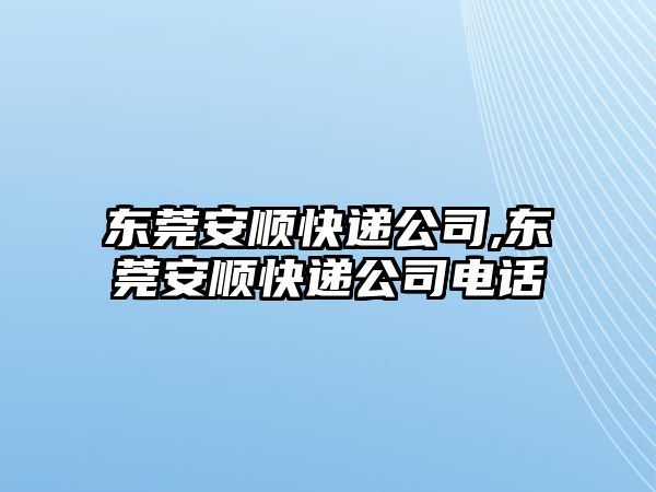 東莞安順快遞公司,東莞安順快遞公司電話