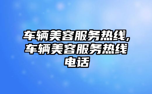 車輛美容服務熱線,車輛美容服務熱線電話