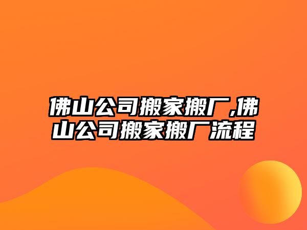 佛山公司搬家搬廠,佛山公司搬家搬廠流程