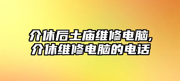 介休后土廟維修電腦,介休維修電腦的電話