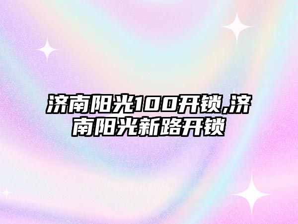 濟南陽光100開鎖,濟南陽光新路開鎖