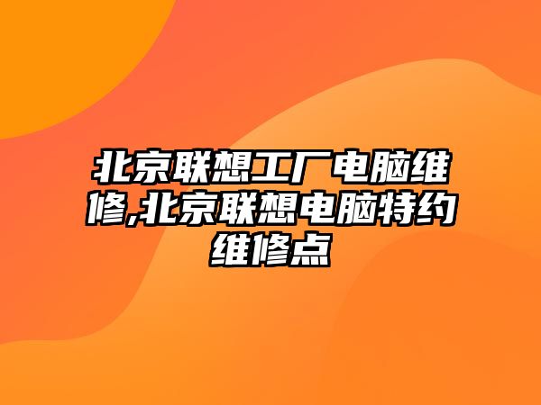 北京聯(lián)想工廠電腦維修,北京聯(lián)想電腦特約維修點(diǎn)