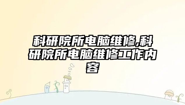 科研院所電腦維修,科研院所電腦維修工作內容