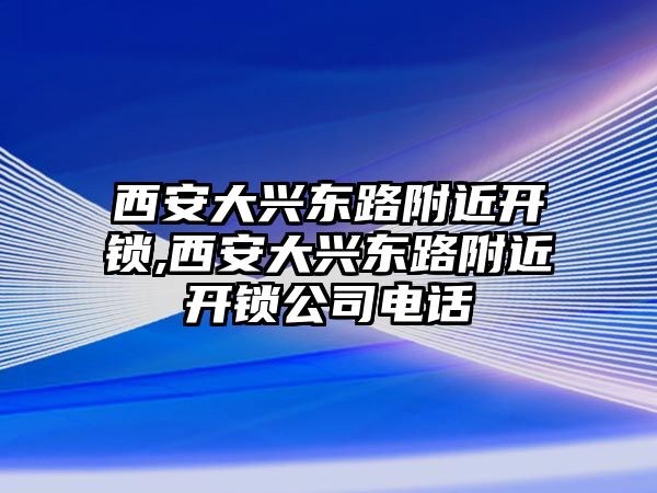 西安大興東路附近開鎖,西安大興東路附近開鎖公司電話