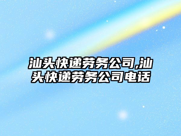 汕頭快遞勞務公司,汕頭快遞勞務公司電話