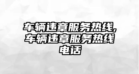 車輛違章服務熱線,車輛違章服務熱線電話