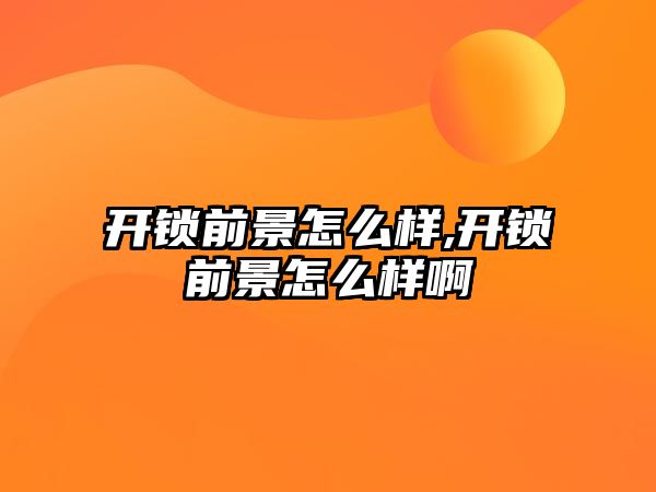 開鎖前景怎么樣,開鎖前景怎么樣啊