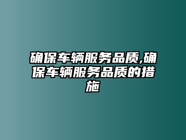 確保車輛服務品質,確保車輛服務品質的措施